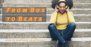 from-box-to-beats:-how-to-pair-bose-headphones