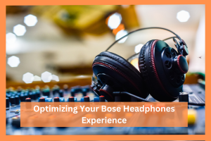 optimizing-your-bose-headphones-experience
