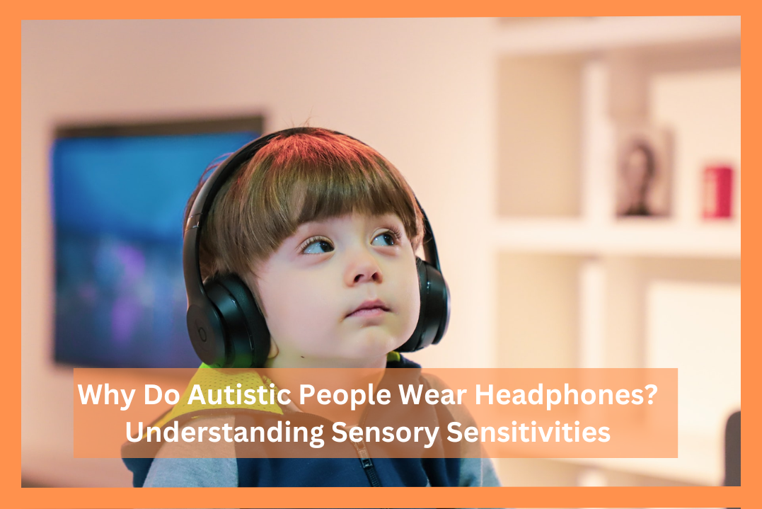 why-do-autistic-people-wear-headphones-understanding-sensory-sensitivities